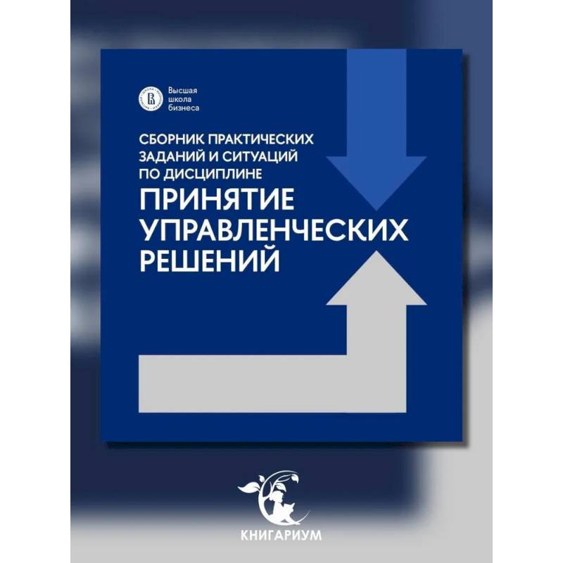 Сборник практических заданий и ситуаций по дисциплине 'Принятие управленческих решений': Учебно-методическое пособие Сборник практических заданий и ситуаций по дисциплине 'Принятие управленческих решений': Учебно-методическое пособие