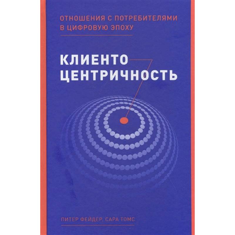 Клиентоцентричность. Отношения с потребителями в цифровую эпоху Клиентоцентричность. Отношения с потребителями в цифровую эпоху