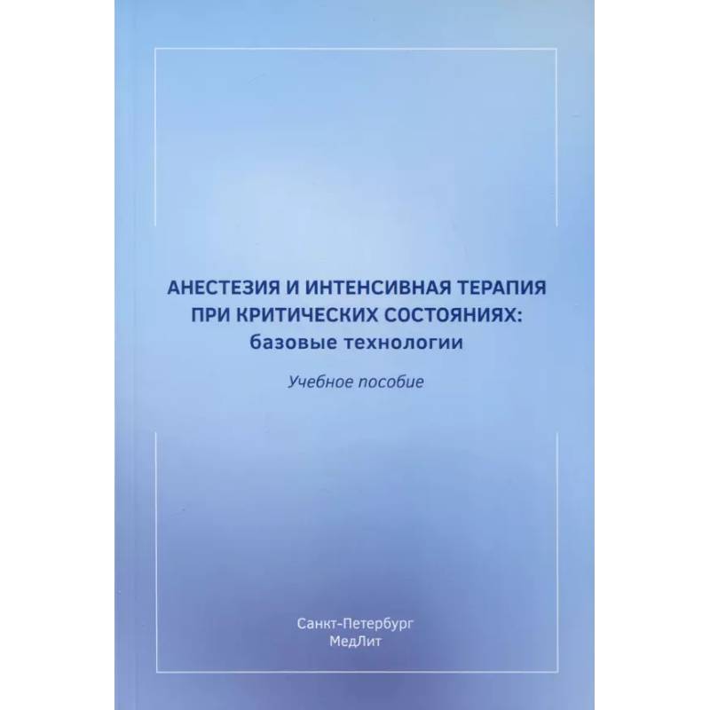 Анестезия и интенсивная терапия при критических состояниях. Базовые технологии. Учебное пособие Анестезия и интенсивная терапия при критических состояниях. Базовые технологии. Учебное пособие