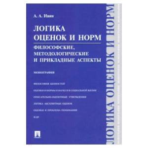 Логика оценок и норм. Философские,методологические и прикладные аспекты. Монография Логика оценок и норм. Философские,методологические и прикладные аспекты. Монография