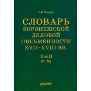 Словарь воронежской деловой письменности XVII-XVIII вв. Том 2 (З-М) Словарь воронежской деловой письменности XVII-XVIII вв. Том 2 (З-М)