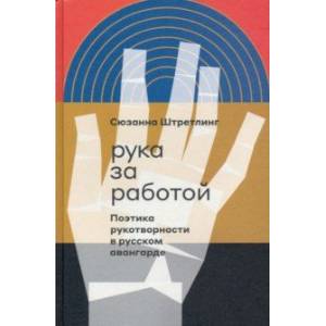 Рука за работой. Поэтика рукотворности в русском авангарде Рука за работой. Поэтика рукотворности в русском авангарде