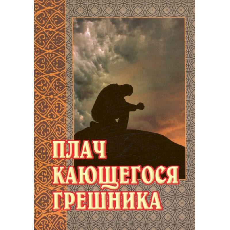 Плач кающегося грешника. Покаянные молитвенные размышления на каждый день седмицы Плач кающегося грешника. Покаянные молитвенные размышления на каждый день седмицы