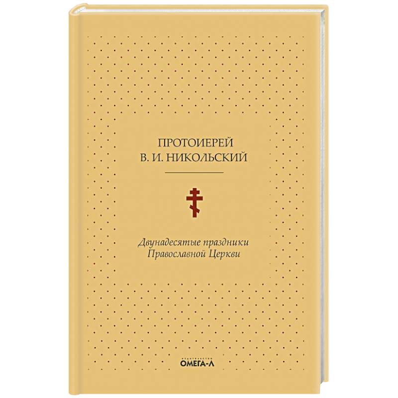 Двунадесятые праздники Православной Церкви, или Цветник церковного сада Двунадесятые праздники Православной Церкви, или Цветник церковного сада