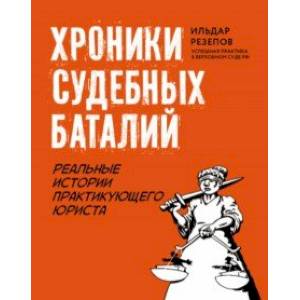 Хроники судебных баталий. Реальные истории практикующих юристов Хроники судебных баталий. Реальные истории практикующих юристов