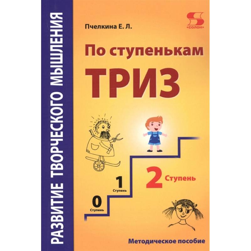 Развитие творческого мышления. По ступенькам ТРИЗ. Вторая ступень. Методическое пособие по развитию Развитие творческого мышления. По ступенькам ТРИЗ. Вторая ступень. Методическое пособие по развитию