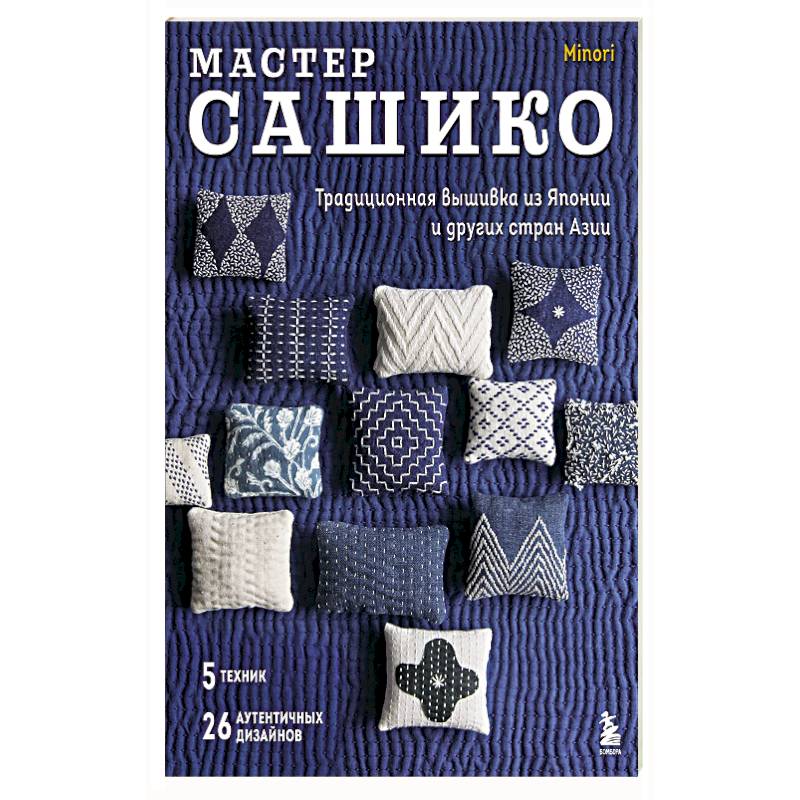 Мастер сашико. Традиционная вышивка из Японии и других стран Азии. 5 техник, 26 аутентичных дизайнов Мастер сашико. Традиционная вышивка из Японии и других стран Азии. 5 техник, 26 аутентичных дизайнов