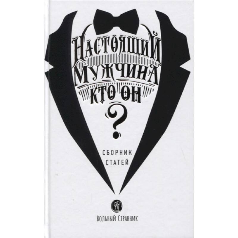 Настоящий мужчина - кто он? Сборник статей Настоящий мужчина - кто он? Сборник статей