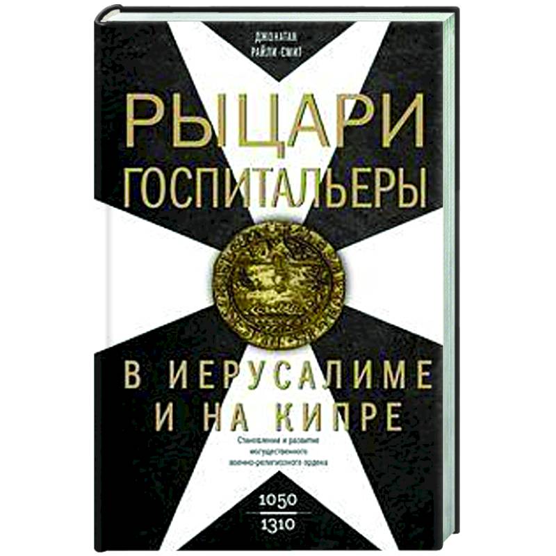 Рыцаригоспитальеры в Иерусалиме и на Кипре. Становление и развитие могущественного военно-религиозного ордена Рыцаригоспитальеры в Иерусалиме и на Кипре. Становление и развитие могущественного военно-религиозного ордена