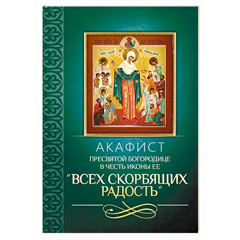 Акафист Пресвятой Богородице в честь иконы Ее 'Всех скорбящих Радость' Акафист Пресвятой Богородице в честь иконы Ее 'Всех скорбящих Радость'