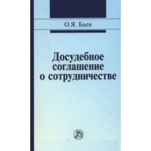 Досудебное соглашение о сотрудничестве: правовые и криминалистические проблемы, возможные направления их разрешения. Монография Досудебное соглашение о сотрудничестве: правовые и криминалистические проблемы, возможные направления их разрешения. Монография