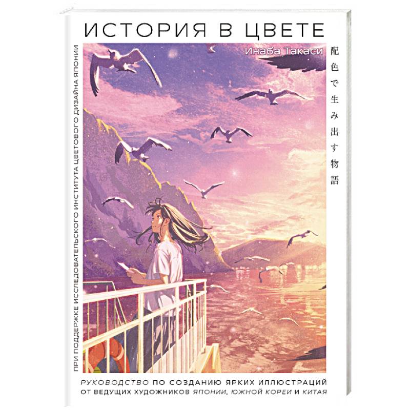 История в цвете. Руководство по созданию ярких иллюстраций от ведущих художников Японии, Южной Кореи и Китая История в цвете. Руководство по созданию ярких иллюстраций от ведущих художников Японии, Южной Кореи и Китая