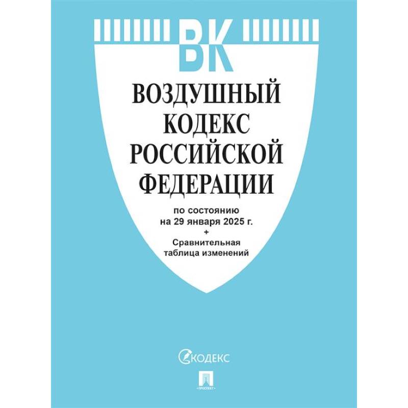 Воздушный кодекс РФ по сост. на 29.01.2025 с таблицей изменений. Воздушный кодекс РФ по сост. на 29.01.2025 с таблицей изменений.