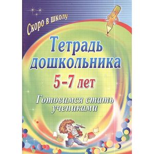 Тетрадь дошкольника. 5-7 лет. Готовимся стать учениками. ФГОС Тетрадь дошкольника. 5-7 лет. Готовимся стать учениками. ФГОС