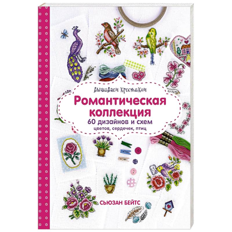 Вышиваем крестиком. Романтическая коллекция. 60 дизайнов и схем цветов, сердечек, птиц Вышиваем крестиком. Романтическая коллекция. 60 дизайнов и схем цветов, сердечек, птиц