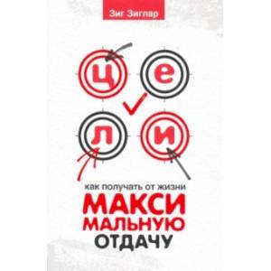 Цели. Как получать от жизни максимальную отдачу Цели. Как получать от жизни максимальную отдачу
