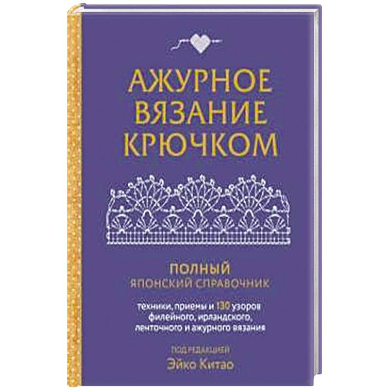 Ажурное вязание крючком. Полный японский справочник. Техники, приемы и 130 узоров филейного, ирландского, ленточного и ажурного вязания Ажурное вязание крючком. Полный японский справочник. Техники, приемы и 130 узоров филейного, ирландского, ленточного и ажурного вязания