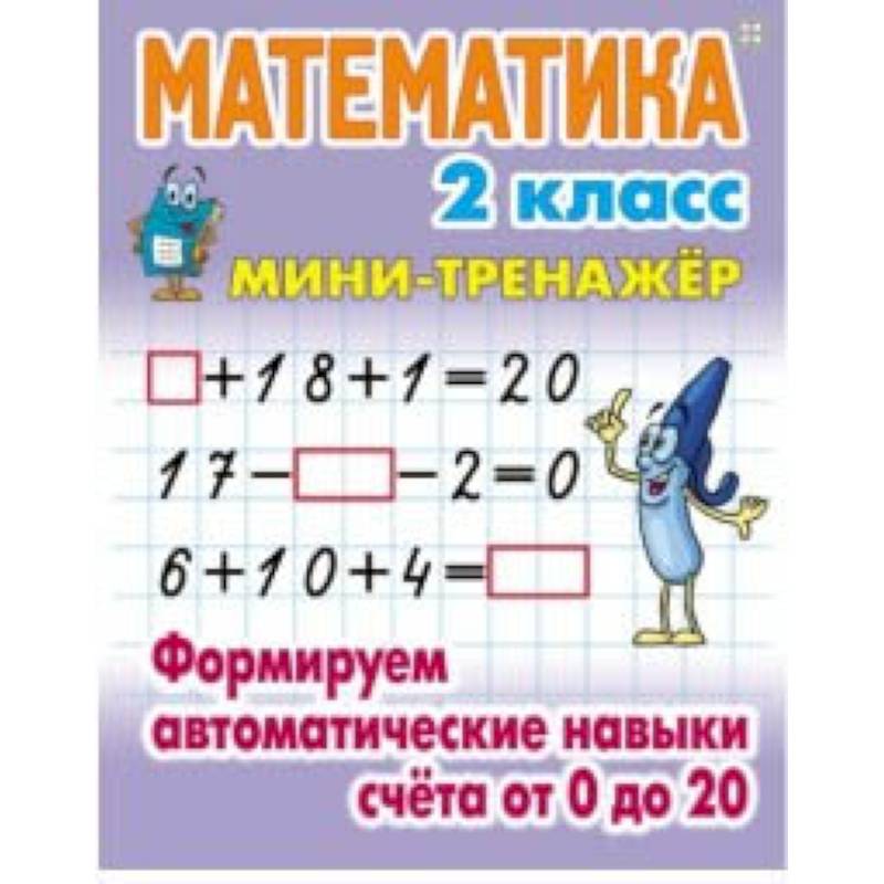 Математика. Мини-тренажёр. 1 класс. Формируем автоматические навыки счета от 0 до 20 Математика. Мини-тренажёр. 1 класс. Формируем автоматические навыки счета от 0 до 20