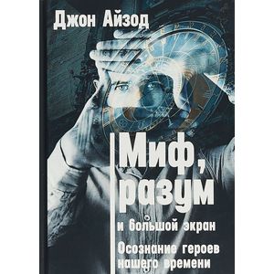 Миф, разум и большой экран. Осознание героев нашего времени Миф, разум и большой экран. Осознание героев нашего времени