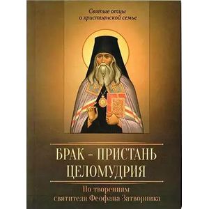 Брак - пристань целомудрия. По творениям святителя Феофана Затворника Брак - пристань целомудрия. По творениям святителя Феофана Затворника