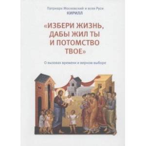 «Избери жизнь, дабы жил ты и потомство твое». О вызовах времени и верном выборе «Избери жизнь, дабы жил ты и потомство твое». О вызовах времени и верном выборе