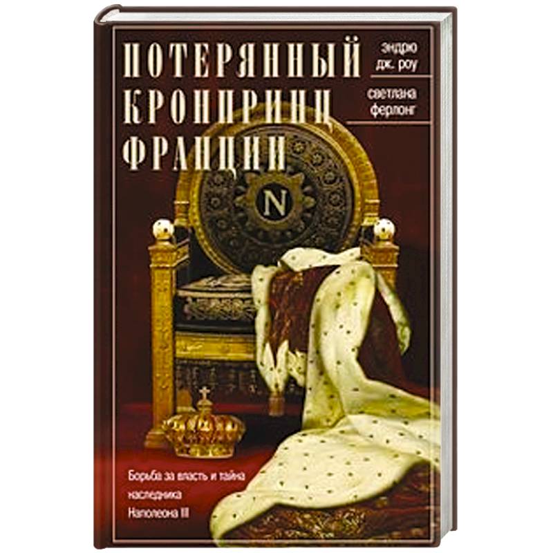 Потерянный кронпринц Франции. Борьба за власть и тайна наследника Наполеона III Потерянный кронпринц Франции. Борьба за власть и тайна наследника Наполеона III