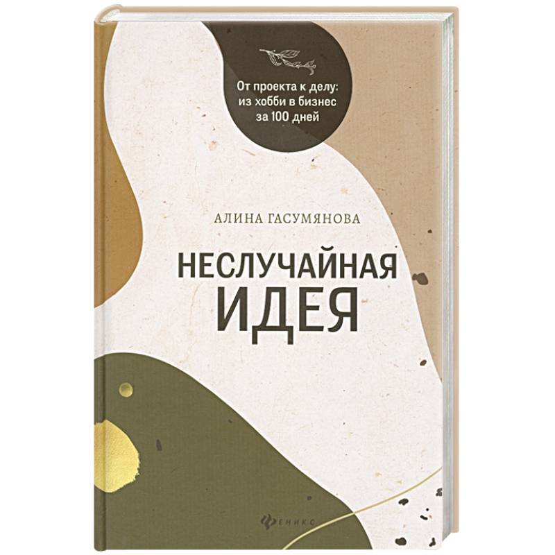 Неслучайная идея. От проекта к делу: Из хобби в бизнес за 100 дней Неслучайная идея. От проекта к делу: Из хобби в бизнес за 100 дней