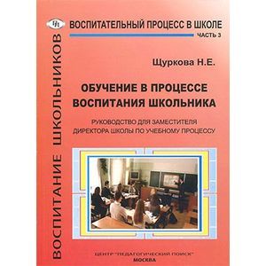 Обучение в процессе воспитания школьника. Руководство для заместителя директора школы по учебному процессу. В 3 частях. Часть 3 Обучение в процессе воспитания школьника. Руководство для заместителя директора школы по учебному процессу. В 3 частях. Часть 3