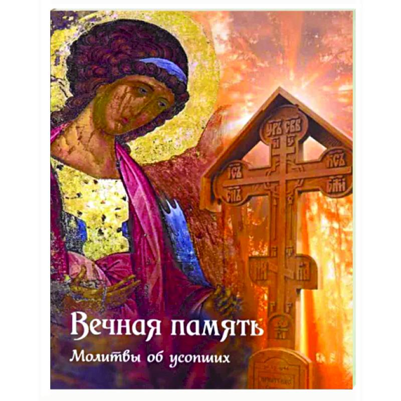 Вечная память. Молитвы об усопших Вечная память. Молитвы об усопших