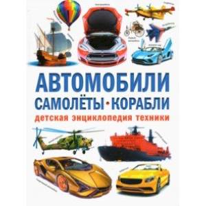 Автомобили. Самолёты. Корабли. Детская энциклопедия Автомобили. Самолёты. Корабли. Детская энциклопедия