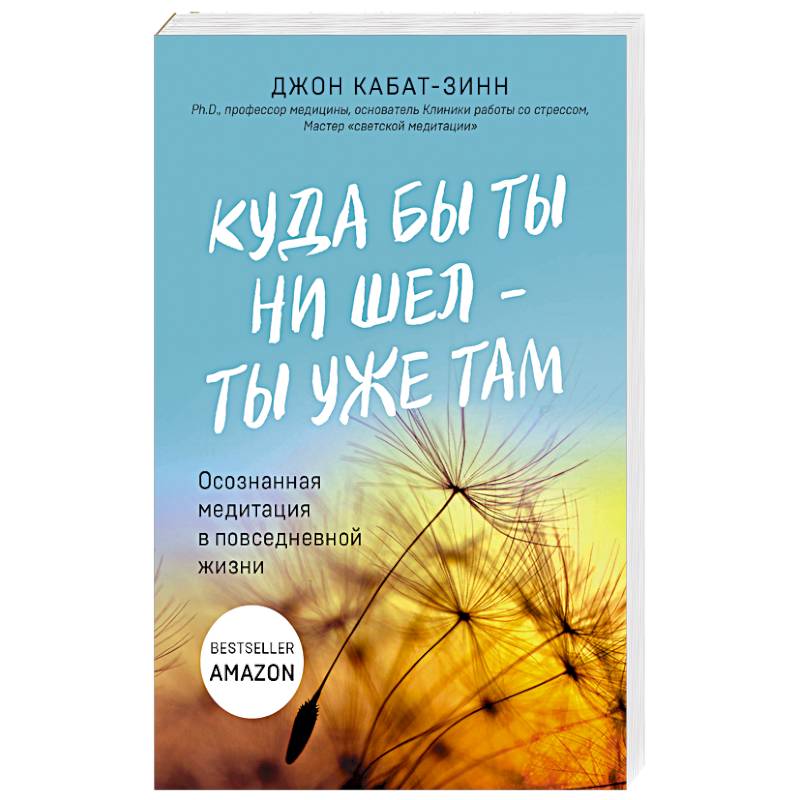 Куда бы ты ни шел - ты уже там. Осознанная медитация в повседневной жизни Куда бы ты ни шел - ты уже там. Осознанная медитация в повседневной жизни