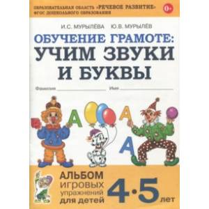 Обучение грамоте: учим звуки и буквы. Альбом игровых упражнений для детей 4-5 лет. ФГОС ДО Обучение грамоте: учим звуки и буквы. Альбом игровых упражнений для детей 4-5 лет. ФГОС ДО