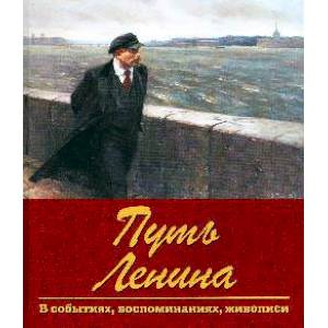 Путь Ленина. В событиях, воспоминаниях, живописи Путь Ленина. В событиях, воспоминаниях, живописи