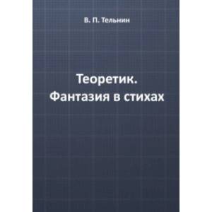 Теоретик. Фантазия в стихах Теоретик. Фантазия в стихах