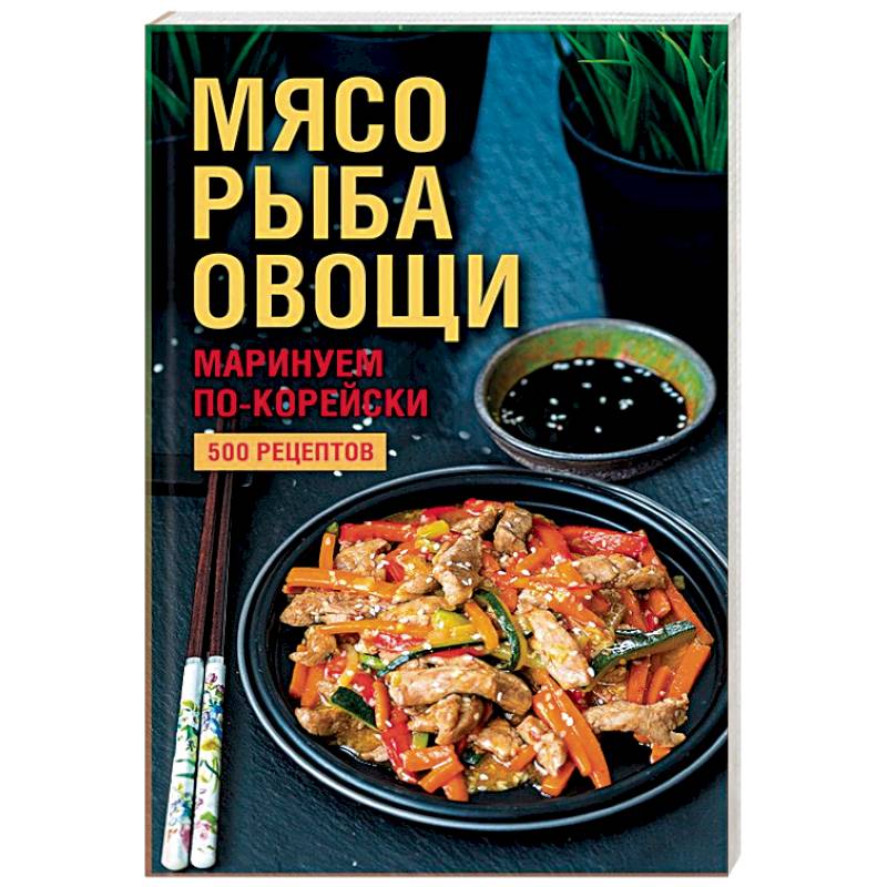 Мясо, рыба, овощи: маринуем по-корейски. 500 рецептов Мясо, рыба, овощи: маринуем по-корейски. 500 рецептов