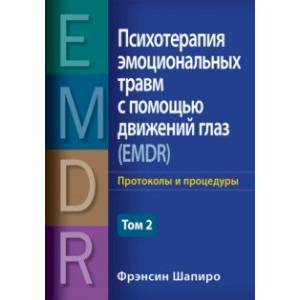 Психотерапия эмоциональных травм с помощью движений глаз (EMDR). Том 2. Протоколы и процедуры Психотерапия эмоциональных травм с помощью движений глаз (EMDR). Том 2. Протоколы и процедуры