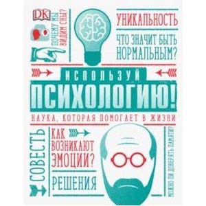 Используй психологию! Наука, которая помогает в жизни Используй психологию! Наука, которая помогает в жизни