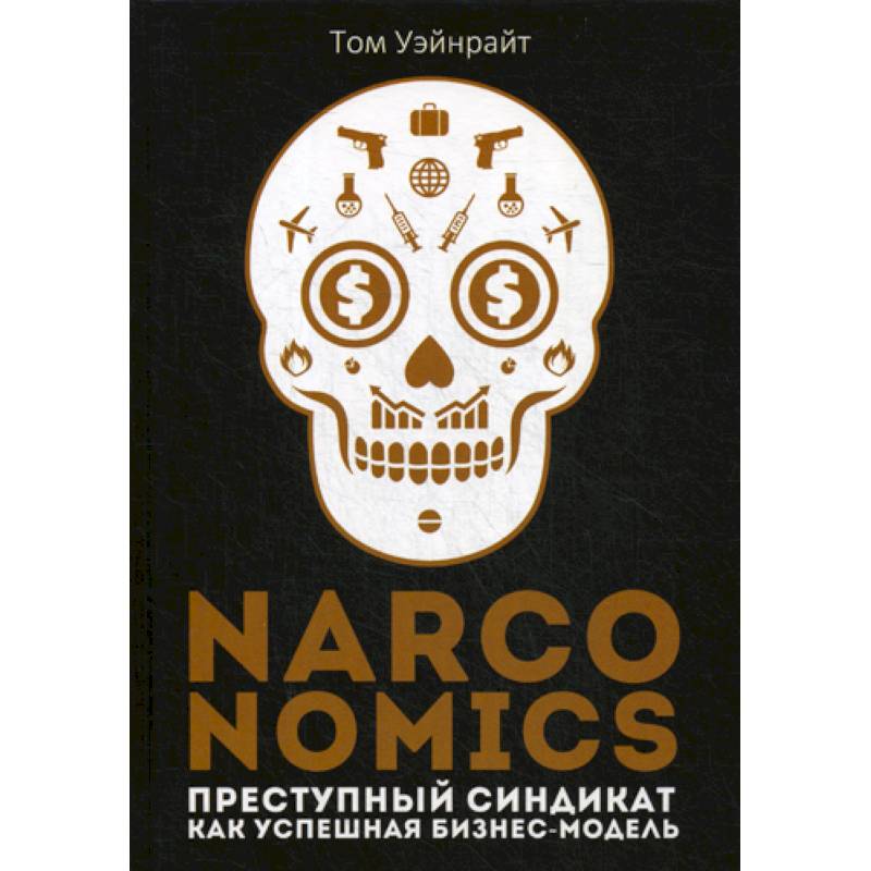 Narconomics: Преступный синдикат как успешная бизнес-модель Narconomics: Преступный синдикат как успешная бизнес-модель