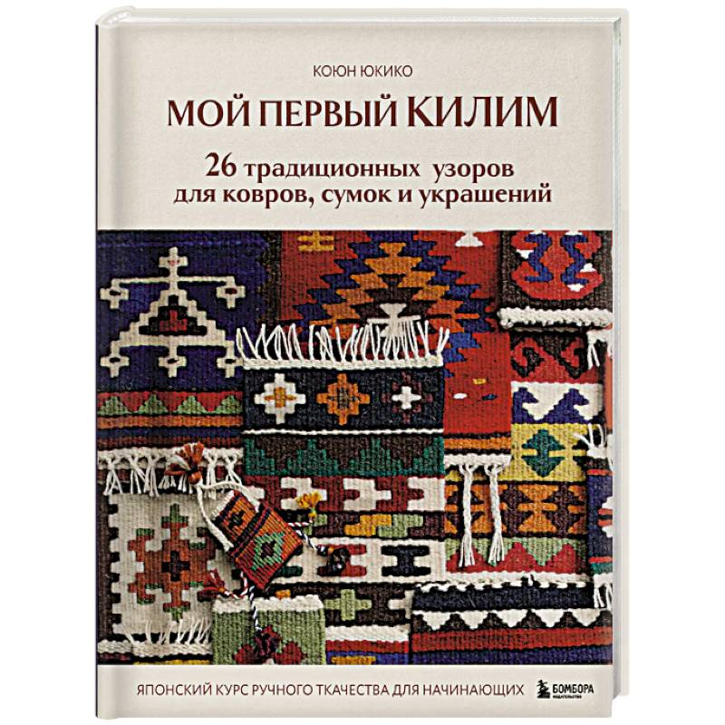 Мой первый КИЛИМ. 26 традиционных узоров для ковров, сумок и украшений. Японский курс ручного ткачества для начинающих Мой первый КИЛИМ. 26 традиционных узоров для ковров, сумок и украшений. Японский курс ручного ткачества для начинающих