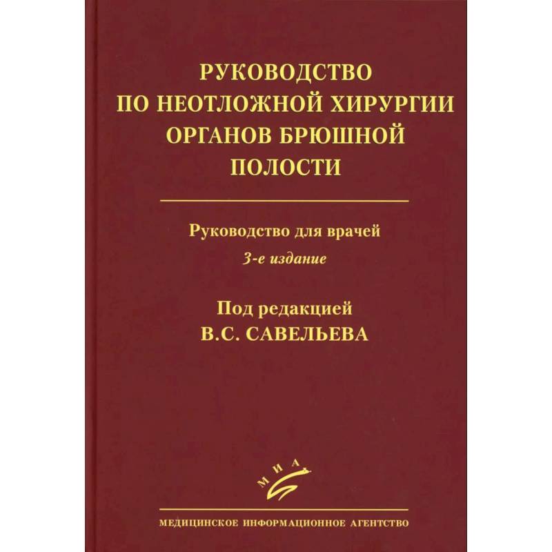 Савельев B.C. Руководство по неотложной хирургии органов брюшной полости: Руководство для врачей Савельев B.C. Руководство по неотложной хирургии органов брюшной полости: Руководство для врачей
