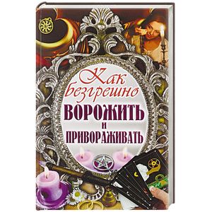 Как безгрешно ворожить и привораживать Как безгрешно ворожить и привораживать