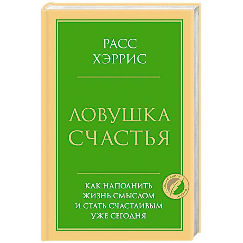 Ловушка счастья. Как наполнить жизнь смыслом и стать счастливым уже сегодня Ловушка счастья. Как наполнить жизнь смыслом и стать счастливым уже сегодня