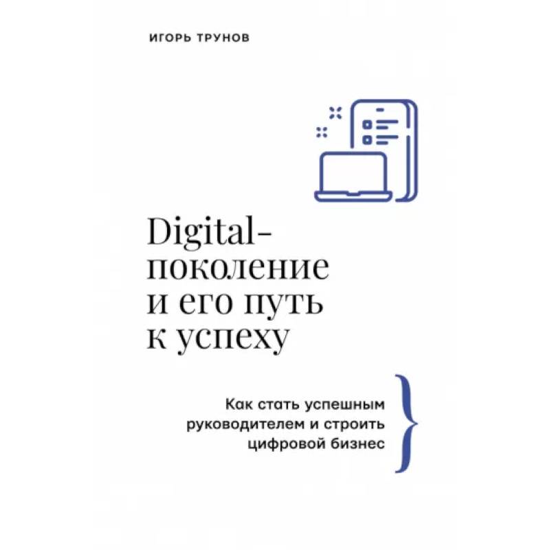 Digital-поколение и его путь к успеху. Как стать успешным руководителем и строить цифровой бизнес. Digital-поколение и его путь к успеху. Как стать успешным руководителем и строить цифровой бизнес.