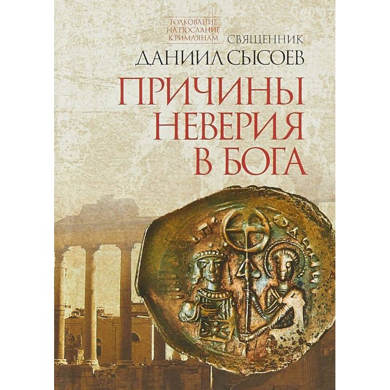 Причины неверия в Бога. Толкование на Послание апостола Павла к Римлянам. В 4-х частях. Часть 1 Причины неверия в Бога. Толкование на Послание апостола Павла к Римлянам. В 4-х частях. Часть 1