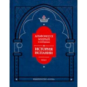 Альфонсо X Мудрый и сотрудники. История Испании, которую составил благороднейший король дон Альфонсо Альфонсо X Мудрый и сотрудники. История Испании, которую составил благороднейший король дон Альфонсо