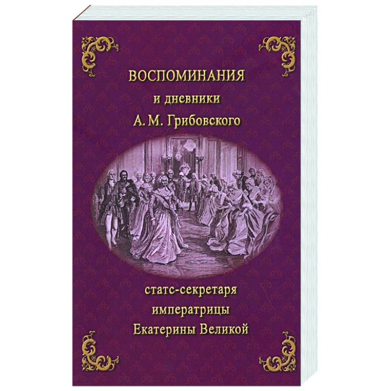 Воспоминания и дневники Адриана Моисеевича Грибовского, статс-секретаря императрицы Екатерины Великой Воспоминания и дневники Адриана Моисеевича Грибовского, статс-секретаря императрицы Екатерины Великой