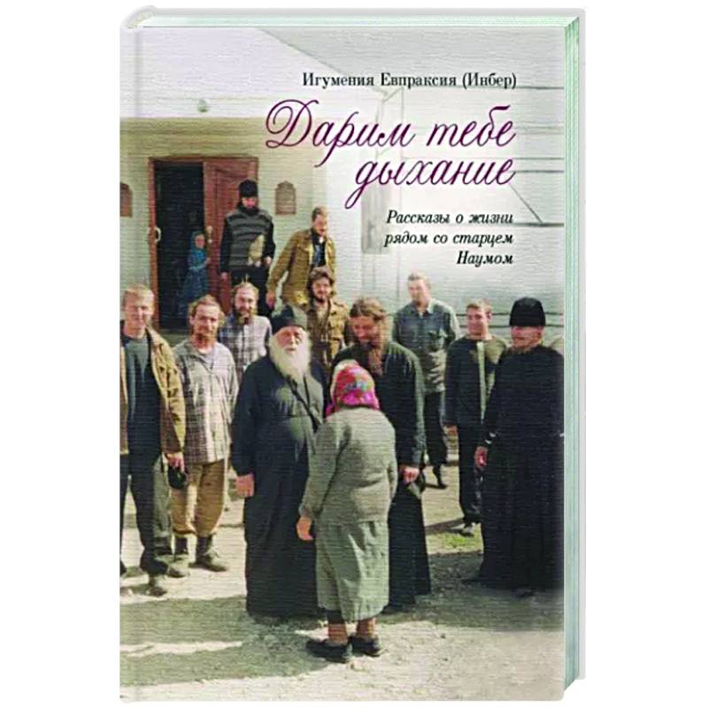 Дарим тебе дыхание.Рассказы о жизни рядом со старцем Наумом Дарим тебе дыхание.Рассказы о жизни рядом со старцем Наумом