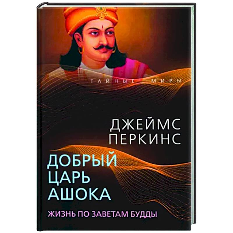 Добрый царь Ашока. Жизнь по заветам Будды Добрый царь Ашока. Жизнь по заветам Будды
