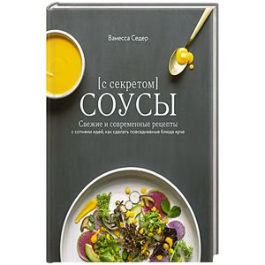 Соусы с секретом. Свежие и современные рецепты с сотнями идей, как сделать повседневные блюда ярче Соусы с секретом. Свежие и современные рецепты с сотнями идей, как сделать повседневные блюда ярче