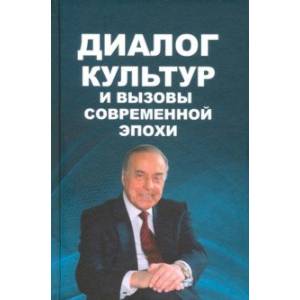 Диалог культур и вызовы современной эпохи. Материалы Бакинского форума, посвященного пам. Г.Алиева Диалог культур и вызовы современной эпохи. Материалы Бакинского форума, посвященного пам. Г.Алиева
